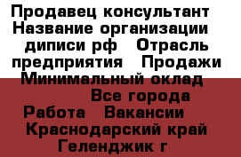 Продавец-консультант › Название организации ­ диписи.рф › Отрасль предприятия ­ Продажи › Минимальный оклад ­ 70 000 - Все города Работа » Вакансии   . Краснодарский край,Геленджик г.